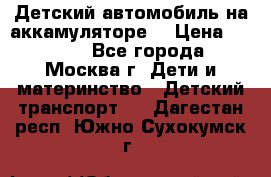 Детский автомобиль на аккамуляторе. › Цена ­ 2 000 - Все города, Москва г. Дети и материнство » Детский транспорт   . Дагестан респ.,Южно-Сухокумск г.